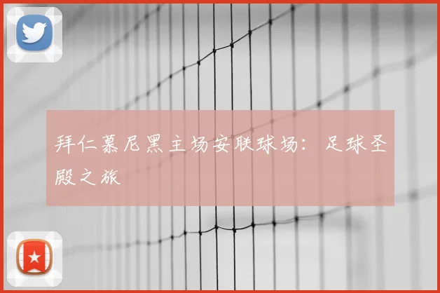 拜仁慕尼黑主场安联球场：足球圣殿之旅