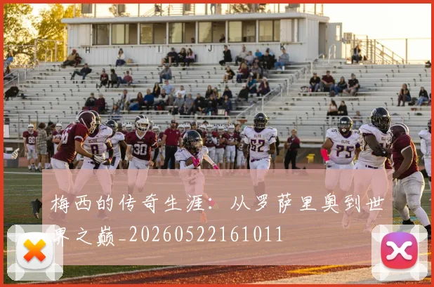 梅西的传奇生涯：从罗萨里奥到世界之巅_20260522161011