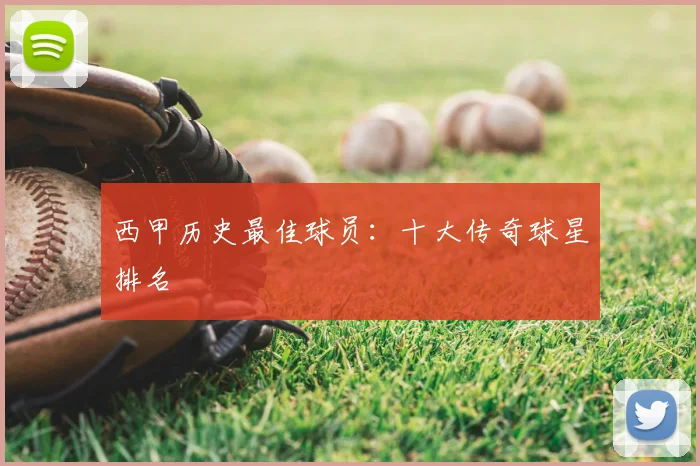 西甲历史最佳球员：十大传奇球星排名