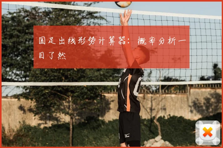 国足出线形势计算器：概率分析一目了然