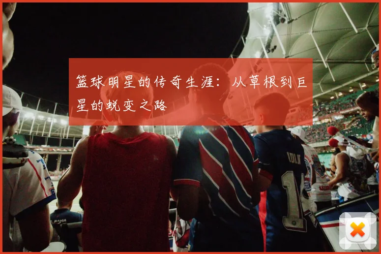 篮球明星的传奇生涯:从草根到巨星的蜕变之路