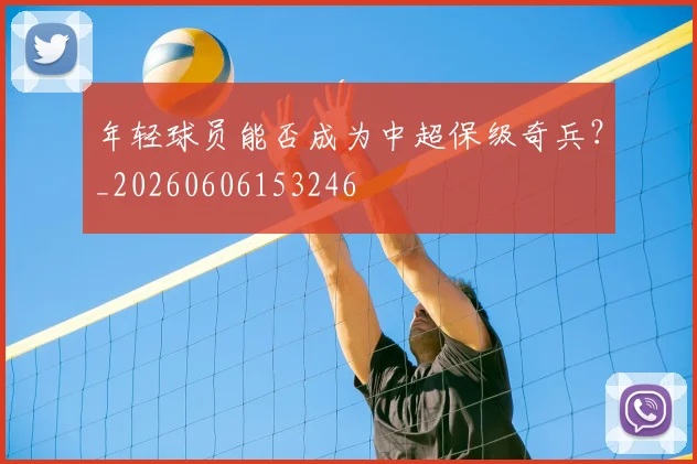 年轻球员能否成为中超保级奇兵？_20260606153246