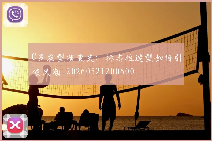C罗发型演变史：标志性造型如何引领风潮_20260521200600