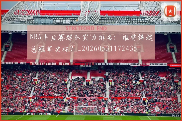 NBA季后赛球队实力排名:谁将捧起总冠军奖杯?_20260531172435