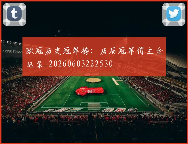 欧冠历史冠军榜：历届冠军得主全记录_20260603222530