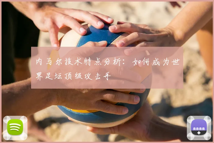 内马尔技术特点分析：如何成为世界足坛顶级攻击手