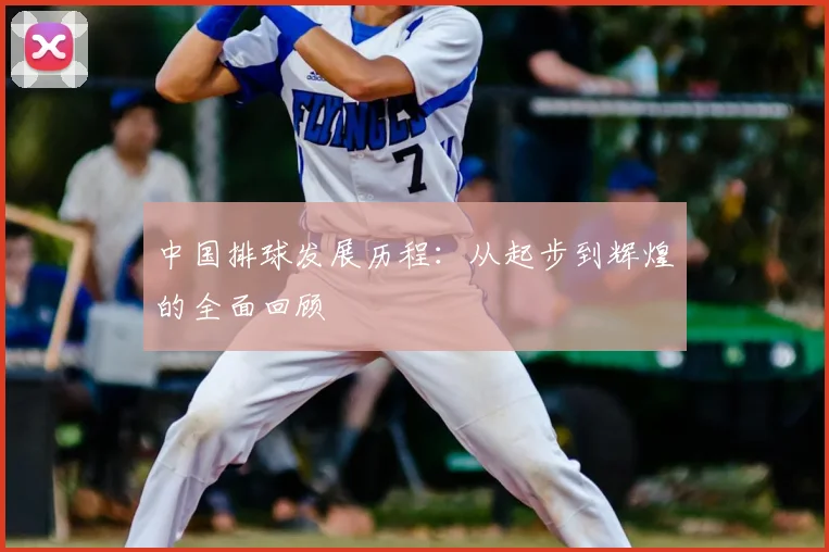 中国排球发展历程：从起步到辉煌的全面回顾