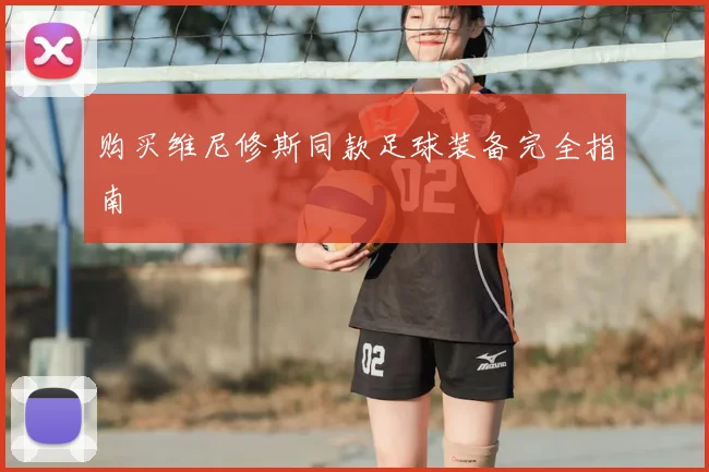 购买维尼修斯同款足球装备完全指南