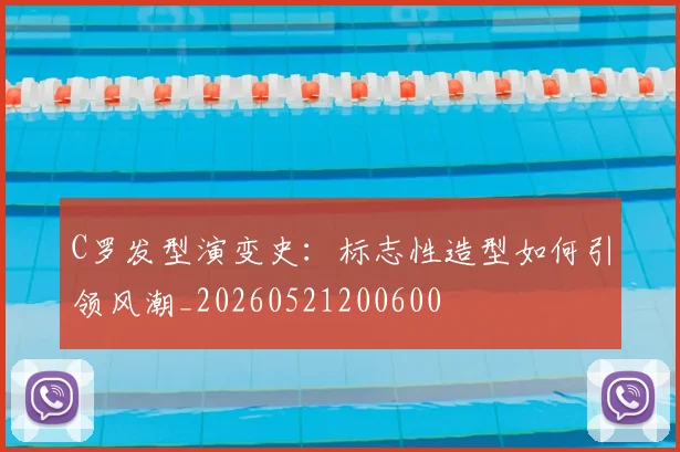 C罗发型演变史：标志性造型如何引领风潮_20260521200600