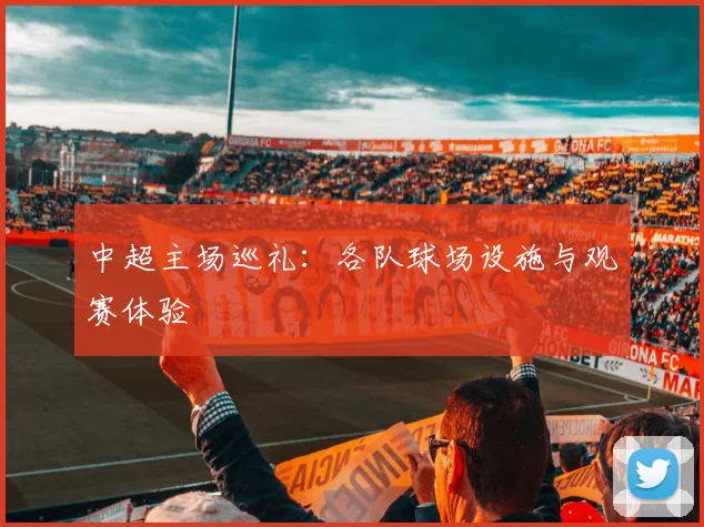 中超主场巡礼：各队球场设施与观赛体验