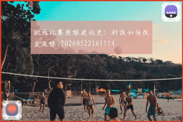 欧冠比赛用球进化史：科技如何改变足球_20260522161114