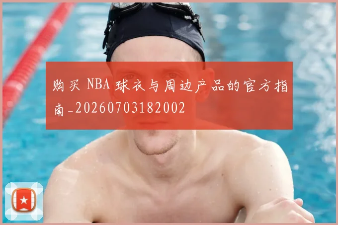 购买 NBA 球衣与周边产品的官方指南_20260703182002