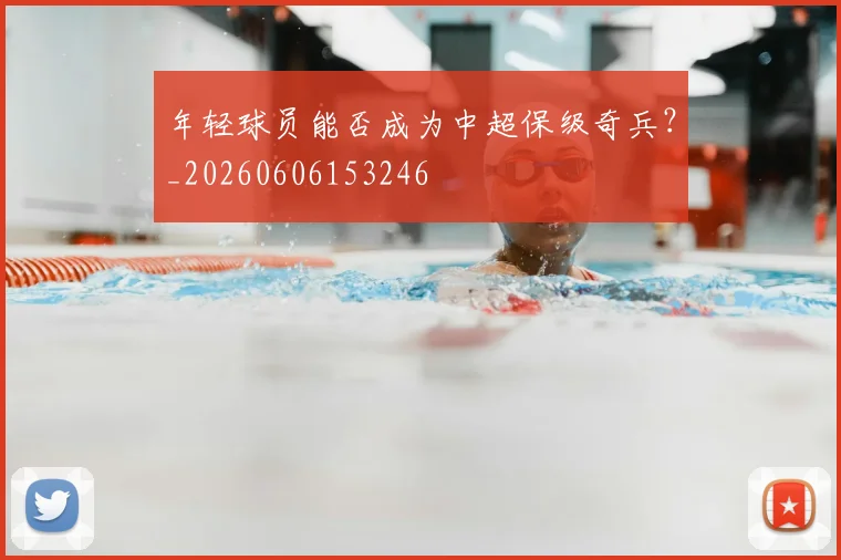 年轻球员能否成为中超保级奇兵？_20260606153246