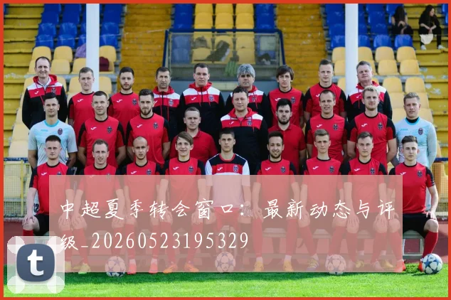 中超夏季转会窗口：最新动态与评级_20260523195329