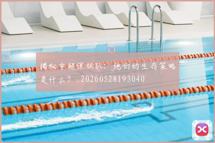 揭秘中超保级队：他们的生存策略是什么？_20260528193040