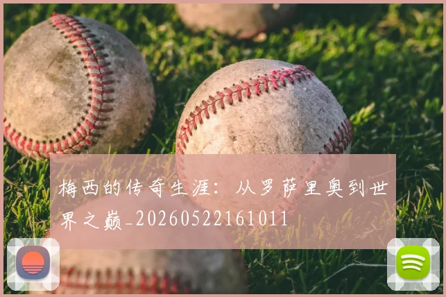 梅西的传奇生涯：从罗萨里奥到世界之巅_20260522161011