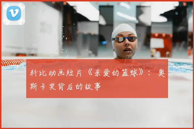 科比动画短片《亲爱的篮球》：奥斯卡奖背后的故事