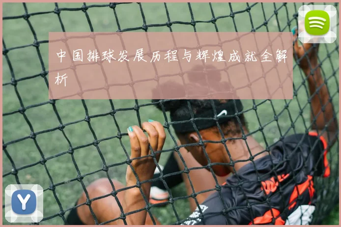 中国排球发展历程与辉煌成就全解析